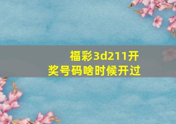 福彩3d211开奖号码啥时候开过