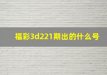 福彩3d221期出的什么号