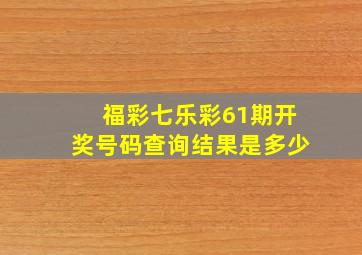 福彩七乐彩61期开奖号码查询结果是多少