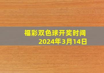 福彩双色球开奖时间2024年3月14日