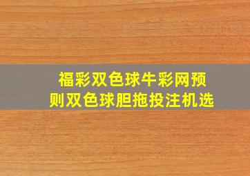 福彩双色球牛彩网预则双色球胆拖投注机选