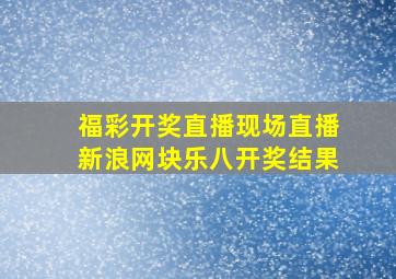 福彩开奖直播现场直播新浪网块乐八开奖结果