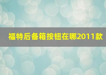 福特后备箱按钮在哪2011款