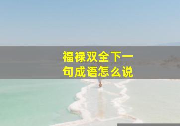 福禄双全下一句成语怎么说