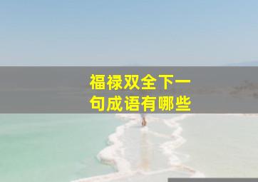 福禄双全下一句成语有哪些