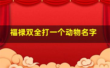 福禄双全打一个动物名字