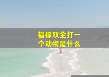 福禄双全打一个动物是什么