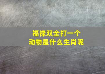 福禄双全打一个动物是什么生肖呢