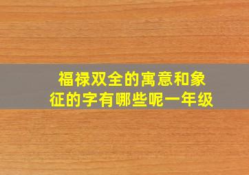 福禄双全的寓意和象征的字有哪些呢一年级