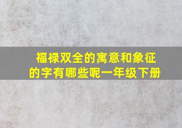 福禄双全的寓意和象征的字有哪些呢一年级下册