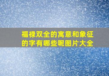 福禄双全的寓意和象征的字有哪些呢图片大全