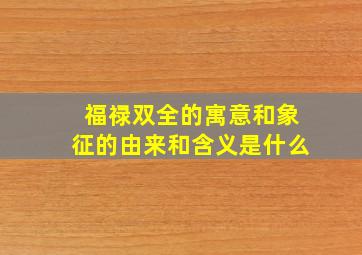 福禄双全的寓意和象征的由来和含义是什么