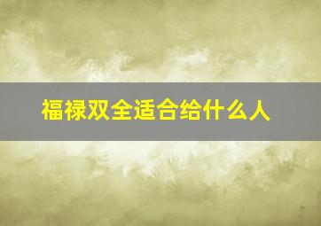 福禄双全适合给什么人