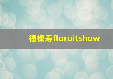 福禄寿floruitshow