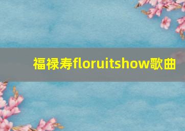 福禄寿floruitshow歌曲