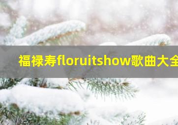 福禄寿floruitshow歌曲大全