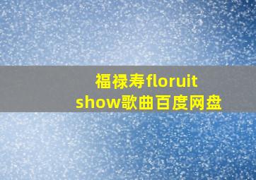 福禄寿floruitshow歌曲百度网盘