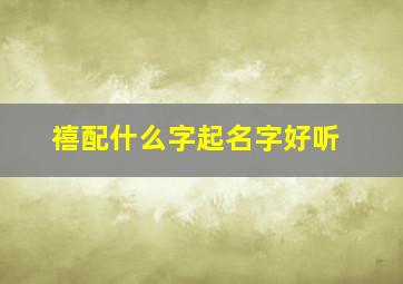 禧配什么字起名字好听