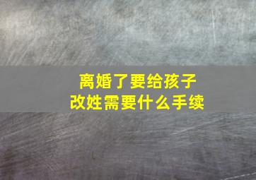 离婚了要给孩子改姓需要什么手续