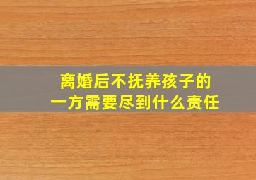 离婚后不抚养孩子的一方需要尽到什么责任