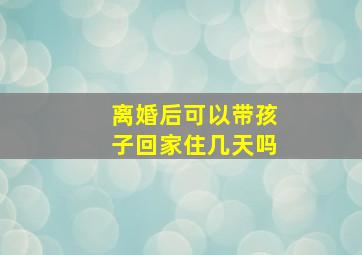 离婚后可以带孩子回家住几天吗