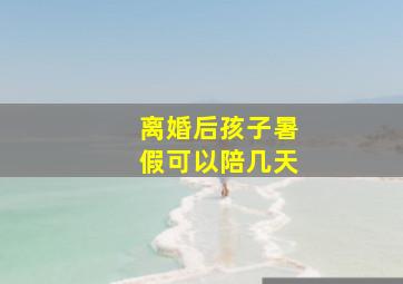 离婚后孩子暑假可以陪几天