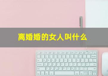 离婚婚的女人叫什么