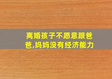 离婚孩子不愿意跟爸爸,妈妈没有经济能力