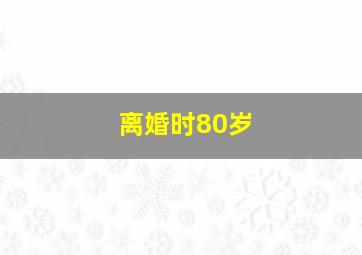 离婚时80岁