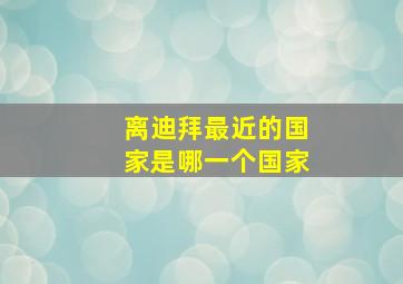 离迪拜最近的国家是哪一个国家