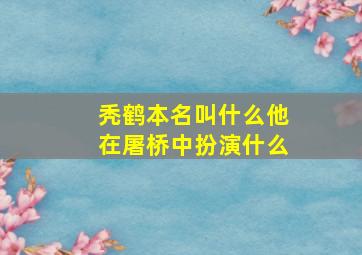 秃鹤本名叫什么他在屠桥中扮演什么