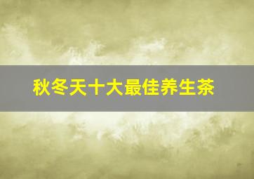 秋冬天十大最佳养生茶