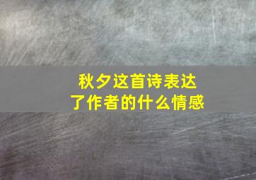 秋夕这首诗表达了作者的什么情感