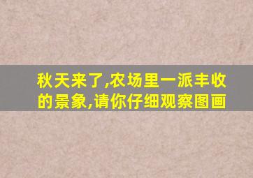 秋天来了,农场里一派丰收的景象,请你仔细观察图画