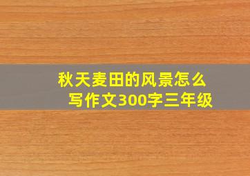 秋天麦田的风景怎么写作文300字三年级