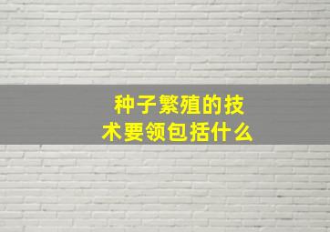 种子繁殖的技术要领包括什么