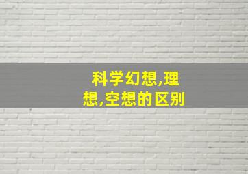 科学幻想,理想,空想的区别