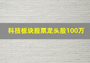 科技板块股票龙头股100万