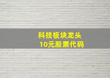 科技板块龙头10元股票代码