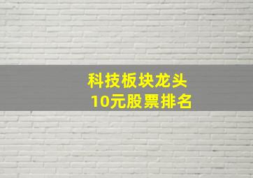 科技板块龙头10元股票排名