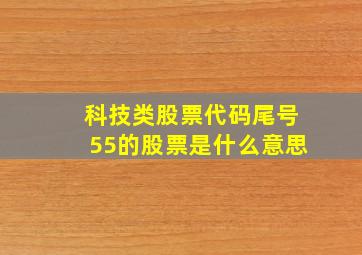 科技类股票代码尾号55的股票是什么意思