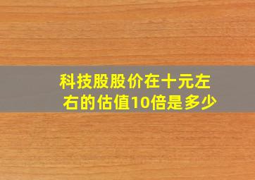 科技股股价在十元左右的估值10倍是多少