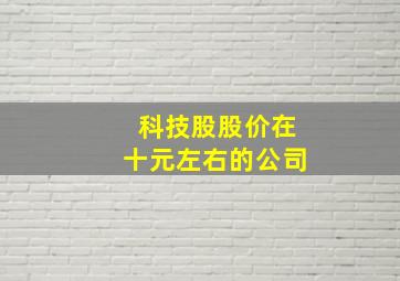 科技股股价在十元左右的公司