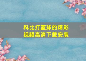 科比打篮球的精彩视频高清下载安装