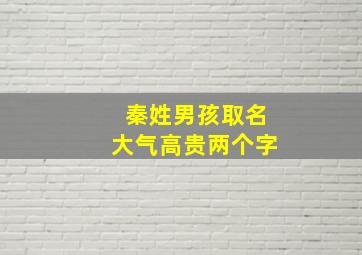 秦姓男孩取名大气高贵两个字