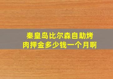 秦皇岛比尔森自助烤肉押金多少钱一个月啊