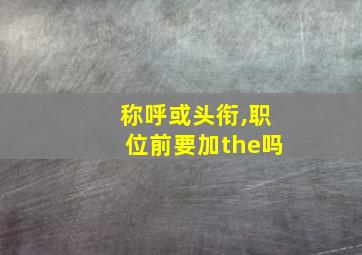 称呼或头衔,职位前要加the吗