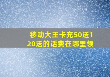 移动大王卡充50送120送的话费在哪里领