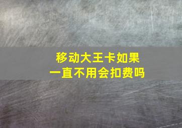 移动大王卡如果一直不用会扣费吗