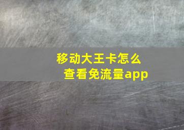 移动大王卡怎么查看免流量app